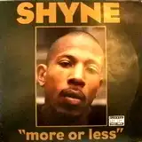 SHYNE / MORE OR LESS