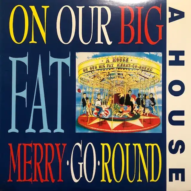 A HOUSE / ON OUR BIG FAT MERRY GO ROUND