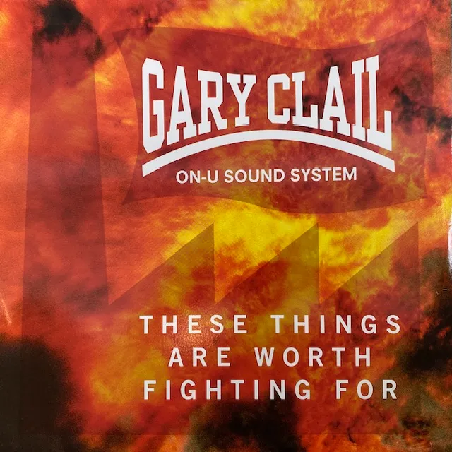 GARY CLAIL ON-U SOUND SYSTEM / THESE THINGS ARE WORTH FIGHTING FOR