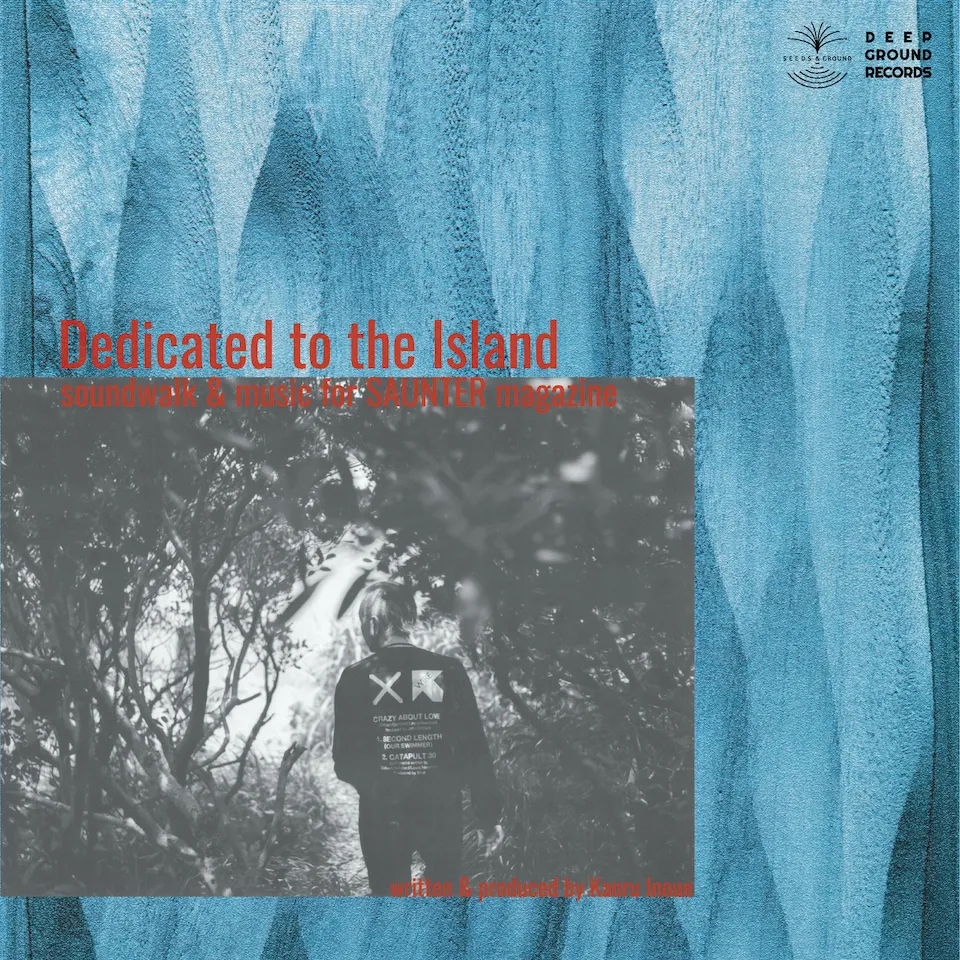 KAORU INOUE / DEDICATED TO ISLAND - SOUNDWORK&MUSIC FOR SAUNTER MAGAZINE