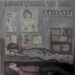 ABSENTEE / SOMETHING TO BANG