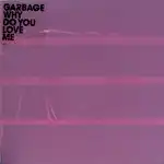 GARBAGE / WHY DO YOU LOVE ME