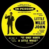 LITTLE WILLIE JOHN / IT ONLY HURTS A LITTLE WHILE