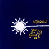ASTRONAUT / WHAT YOU GONNA DO?
