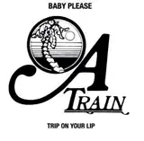 A TRAIN / BABY PLEASE  TRIP ON YOUR LIP