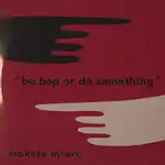 MAKOTO MIURA () / BE BOP OR DO SOMETHING