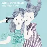 VARIOUS (NOT WONKSEVENTEEN AGAINHOMECOMINGS) / WHILE WE'RE DEAD. : THE FIRST YEAR