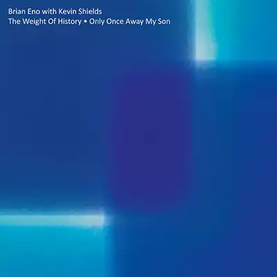 BRIAN ENO WITH KEVIN SHIELDS / WEIGHT OF HISTORY ／ ONLY ONCE AWAY MY SON