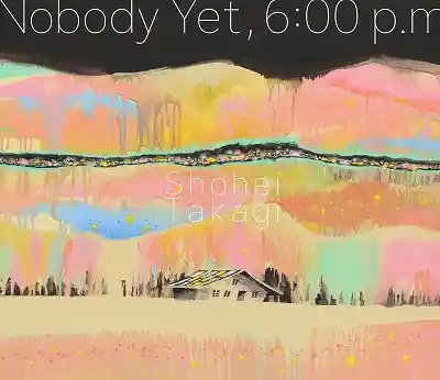SHOHEI TAKAGI (高城晶平) / NOBODY YET. 6:00 P.M
