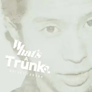 KEISHI TANAKA / WHAT'S A TRUNK?