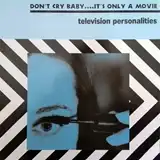 TELEVISION PERSONALITIES / DON'T CRY BABY IT'S ONLY A MOVIE