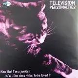 TELEVISION PERSONALITIES ‎/ NOW THAT I'M A JUNKIE