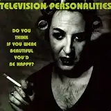 TELEVISION PERSONALITIES ‎/ DO YOU THINK IF YOU WERE BEAUTIFUL YOU'D BE HAPPY?