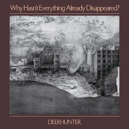 DEERHUNTER / WHY HASN'T EVERYTHING ALREADY DISAPPEARED?