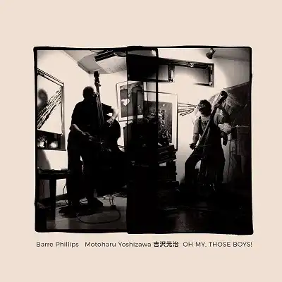 BARRE PHILLIPS ／ 吉沢元治 (MOTOHARU YOSHIZAWA) / OH MY, THOSE BOYS!